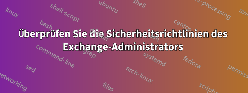 Überprüfen Sie die Sicherheitsrichtlinien des Exchange-Administrators