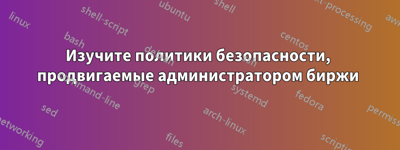 Изучите политики безопасности, продвигаемые администратором биржи