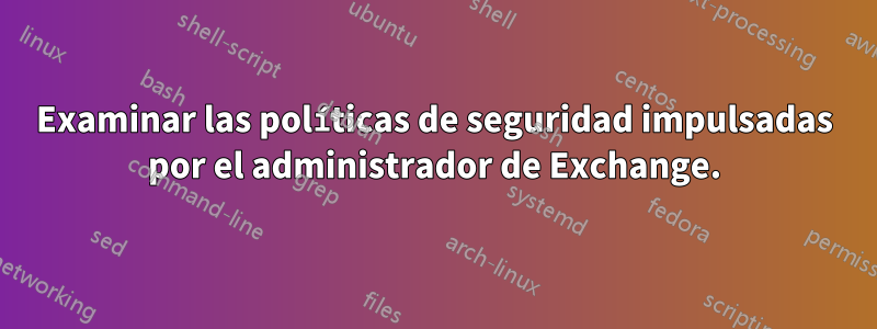 Examinar las políticas de seguridad impulsadas por el administrador de Exchange.