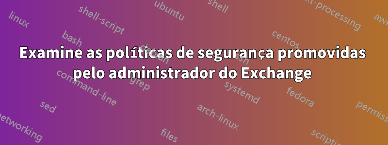 Examine as políticas de segurança promovidas pelo administrador do Exchange