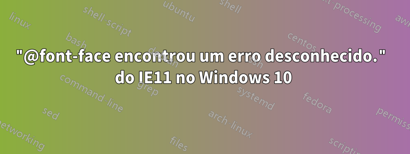 "@font-face encontrou um erro desconhecido." do IE11 no Windows 10