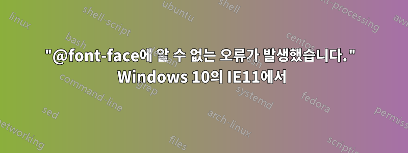 "@font-face에 알 수 없는 오류가 발생했습니다." Windows 10의 IE11에서