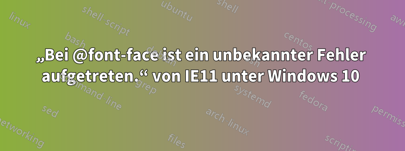 „Bei @font-face ist ein unbekannter Fehler aufgetreten.“ von IE11 unter Windows 10