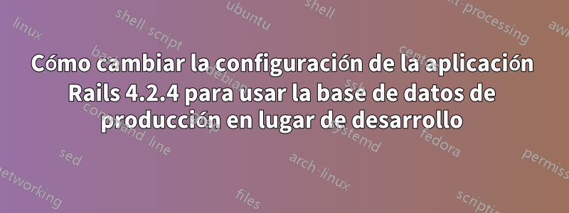 Cómo cambiar la configuración de la aplicación Rails 4.2.4 para usar la base de datos de producción en lugar de desarrollo