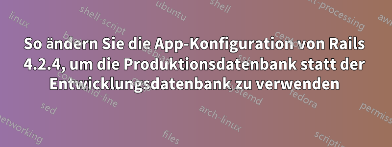 So ändern Sie die App-Konfiguration von Rails 4.2.4, um die Produktionsdatenbank statt der Entwicklungsdatenbank zu verwenden