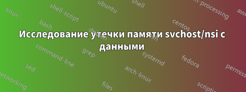 Исследование утечки памяти svchost/nsi с данными