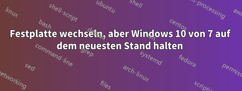 Festplatte wechseln, aber Windows 10 von 7 auf dem neuesten Stand halten