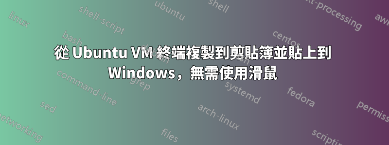 從 Ubuntu VM 終端複製到剪貼簿並貼上到 Windows,無需使用滑鼠
