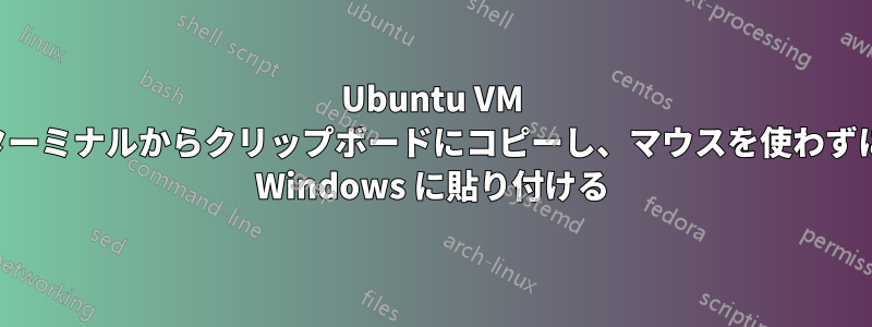Ubuntu VM ターミナルからクリップボードにコピーし、マウスを使わずに Windows に貼り付ける