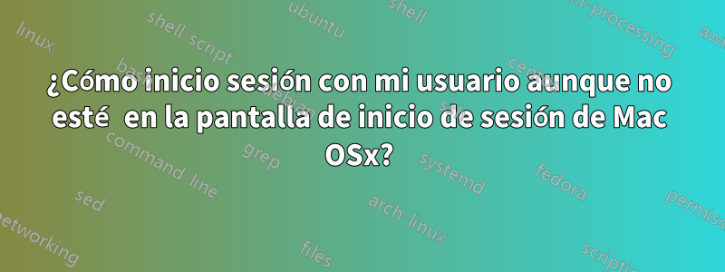 ¿Cómo inicio sesión con mi usuario aunque no esté en la pantalla de inicio de sesión de Mac OSx?