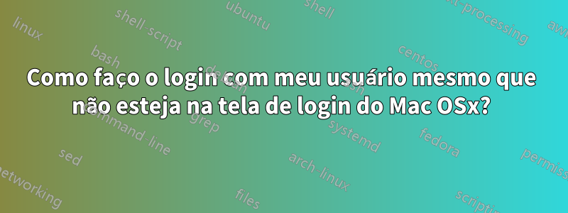Como faço o login com meu usuário mesmo que não esteja na tela de login do Mac OSx?