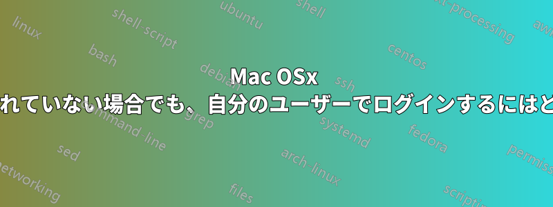 Mac OSx ログイン画面が表示されていない場合でも、自分のユーザーでログインするにはどうすればいいですか?