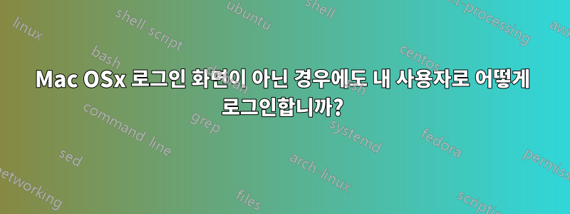 Mac OSx 로그인 화면이 아닌 경우에도 내 사용자로 어떻게 로그인합니까?