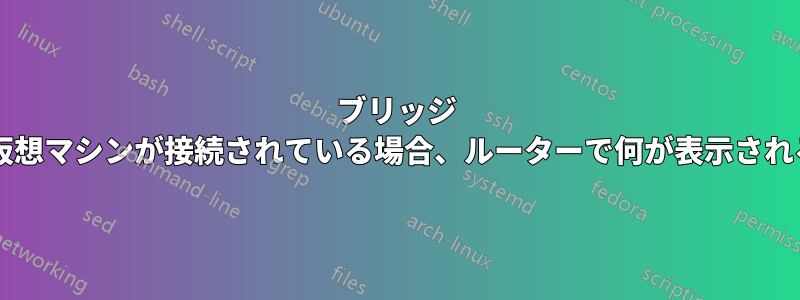 ブリッジ ネットワークを持つ仮想マシンが接続されている場合、ルーターで何が表示されると予想されますか?