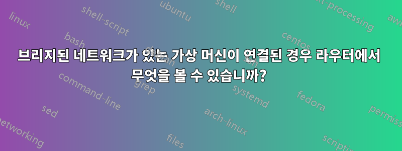 브리지된 네트워크가 있는 가상 머신이 연결된 경우 라우터에서 무엇을 볼 수 있습니까?