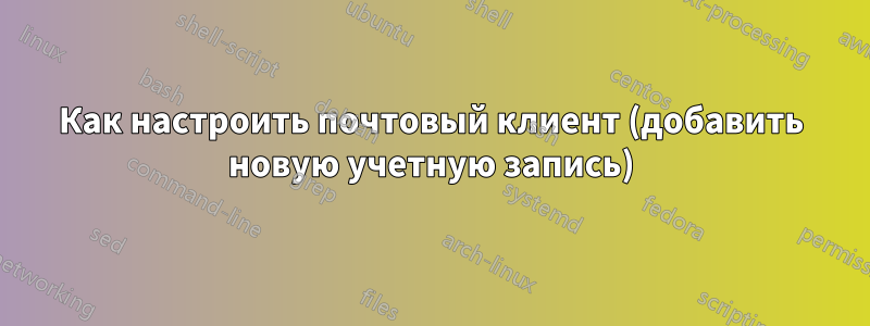 Как настроить почтовый клиент (добавить новую учетную запись)