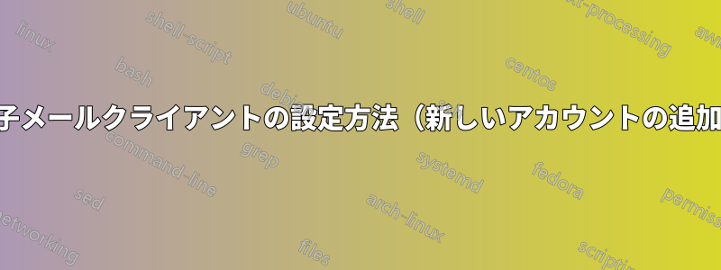 電子メールクライアントの設定方法（新しいアカウントの追加）