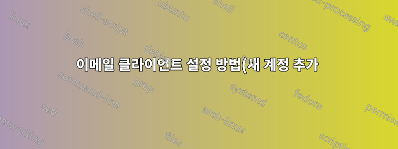 이메일 클라이언트 설정 방법(새 계정 추가)