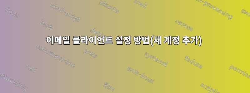 이메일 클라이언트 설정 방법(새 계정 추가)