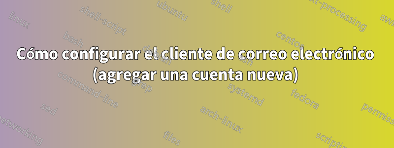 Cómo configurar el cliente de correo electrónico (agregar una cuenta nueva)