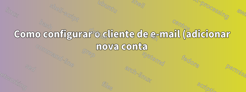 Como configurar o cliente de e-mail (adicionar nova conta)
