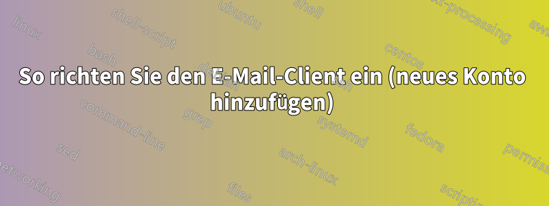 So richten Sie den E-Mail-Client ein (neues Konto hinzufügen)