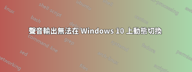 聲音輸出無法在 Windows 10 上動態切換