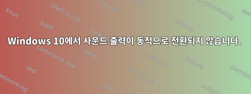 Windows 10에서 사운드 출력이 동적으로 전환되지 않습니다.