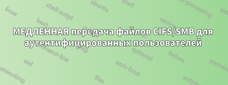 МЕДЛЕННАЯ передача файлов CIFS/SMB для аутентифицированных пользователей