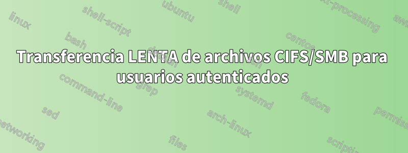 Transferencia LENTA de archivos CIFS/SMB para usuarios autenticados