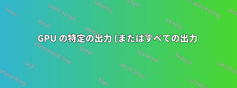 GPU の特定の出力 (またはすべての出力) にカーネル ブート メッセージを強制表示するにはどうすればよいですか?