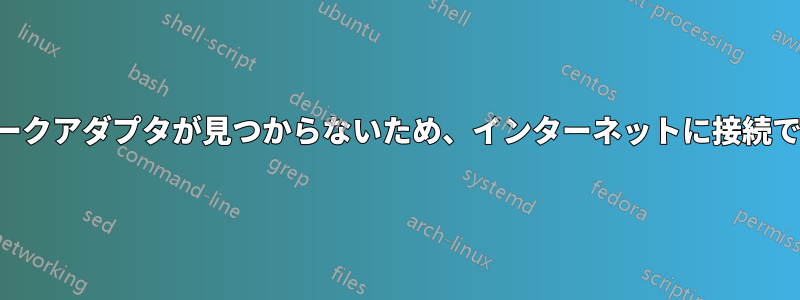 ネットワークアダプタが見つからないため、インターネットに接続できません