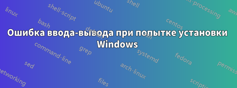 Ошибка ввода-вывода при попытке установки Windows