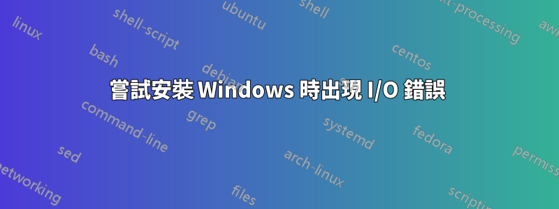 嘗試安裝 Windows 時出現 I/O 錯誤