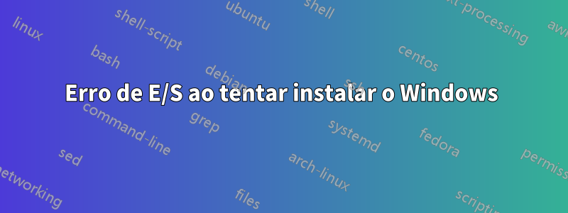 Erro de E/S ao tentar instalar o Windows