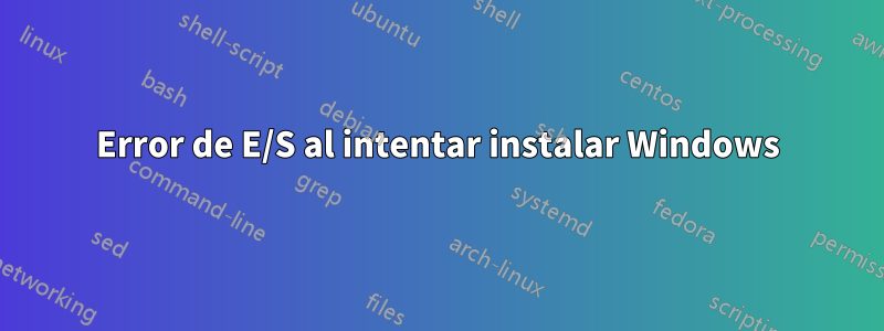 Error de E/S al intentar instalar Windows