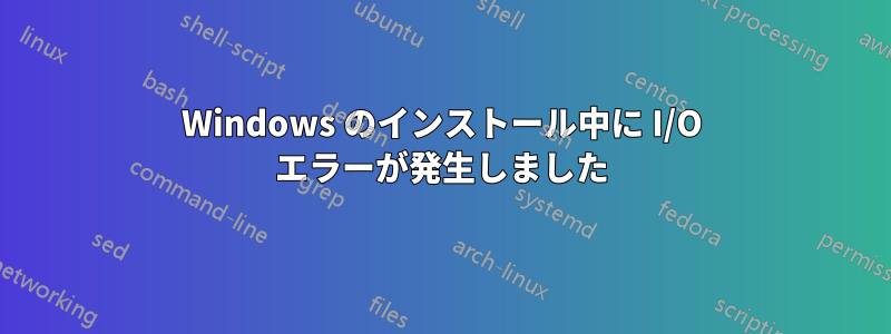 Windows のインストール中に I/O エラーが発生しました