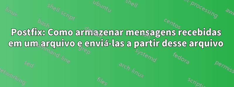 Postfix: Como armazenar mensagens recebidas em um arquivo e enviá-las a partir desse arquivo