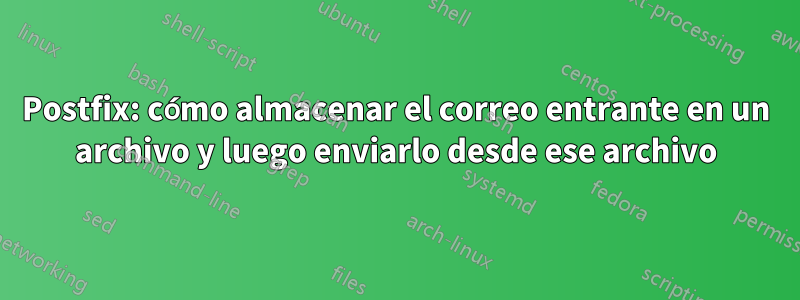 Postfix: cómo almacenar el correo entrante en un archivo y luego enviarlo desde ese archivo