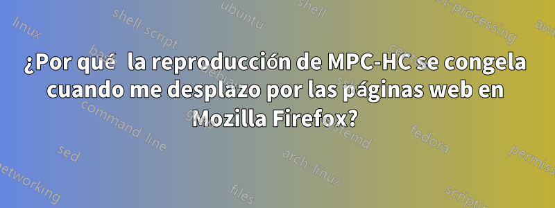 ¿Por qué la reproducción de MPC-HC se congela cuando me desplazo por las páginas web en Mozilla Firefox?