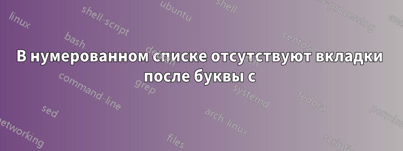 В нумерованном списке отсутствуют вкладки после буквы c