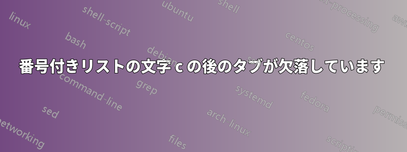 番号付きリストの文字 c の後のタブが欠落しています