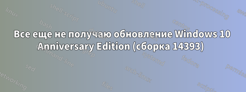 Все еще не получаю обновление Windows 10 Anniversary Edition (сборка 14393) 