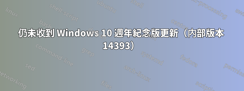 仍未收到 Windows 10 週年紀念版更新（內部版本 14393）