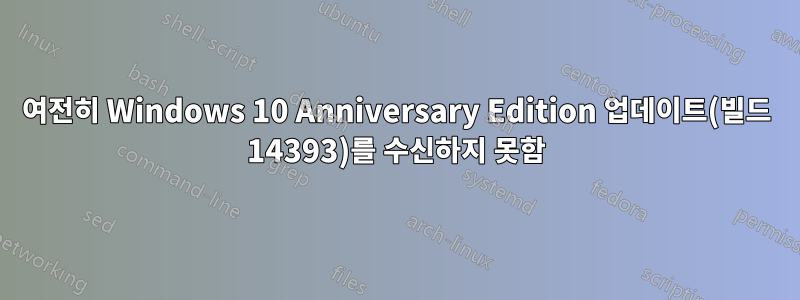 여전히 Windows 10 Anniversary Edition 업데이트(빌드 14393)를 수신하지 못함