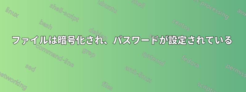 ファイルは暗号化され、パスワードが設定されている