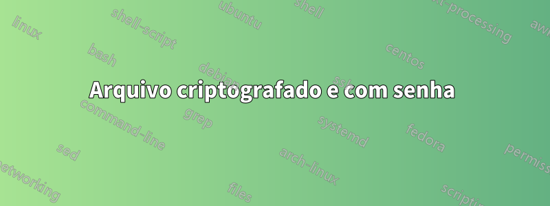 Arquivo criptografado e com senha