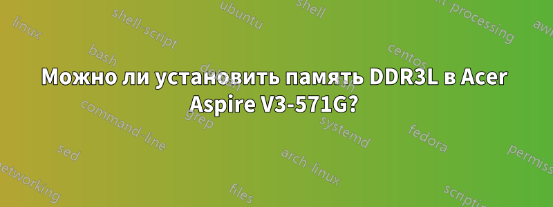 Можно ли установить память DDR3L в Acer Aspire V3-571G?