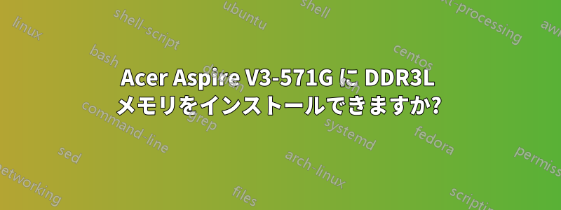 Acer Aspire V3-571G に DDR3L メモリをインストールできますか?