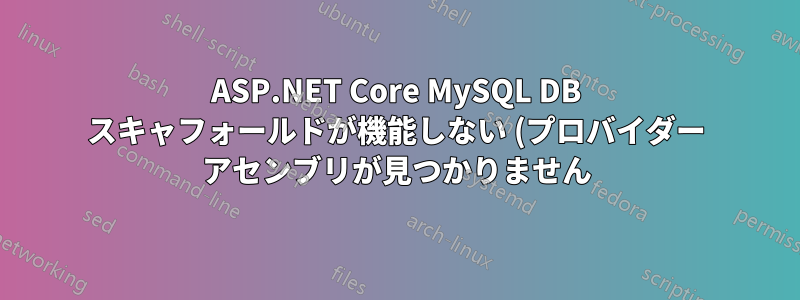 ASP.NET Core MySQL DB スキャフォールドが機能しない (プロバイダー アセンブリが見つかりません)